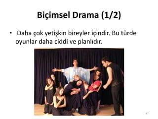 • Daha çok yetişkin bireyler içindir. Bu türde
oyunlar daha ciddi ve planlıdır.
Biçimsel Drama (1/2)
47
 