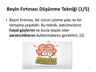 Beyin Fırtınası Düşünme Tekniği (1/5)
• Beyin fırtınası, bir sorun çözme yolu ve bir
tartışma çeşididir. Bu teknik, katılımcıların
hayal güçlerini ve buna dayalı olan
yaratıcılıklarını kullanmalarını gerektirir. (2)
79
 