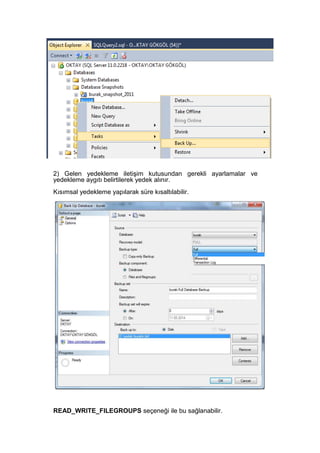 2) Gelen yedekleme iletişim kutusundan gerekli ayarlamalar ve
yedekleme aygıtı belirtilerek yedek alınır.
Kısımsal yedekleme yapılarak süre kısaltılabilir.
READ_WRITE_FILEGROUPS seçeneği ile bu sağlanabilir.
 