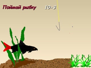 Поймай рыбкуПоймай рыбку 10-310-3
 