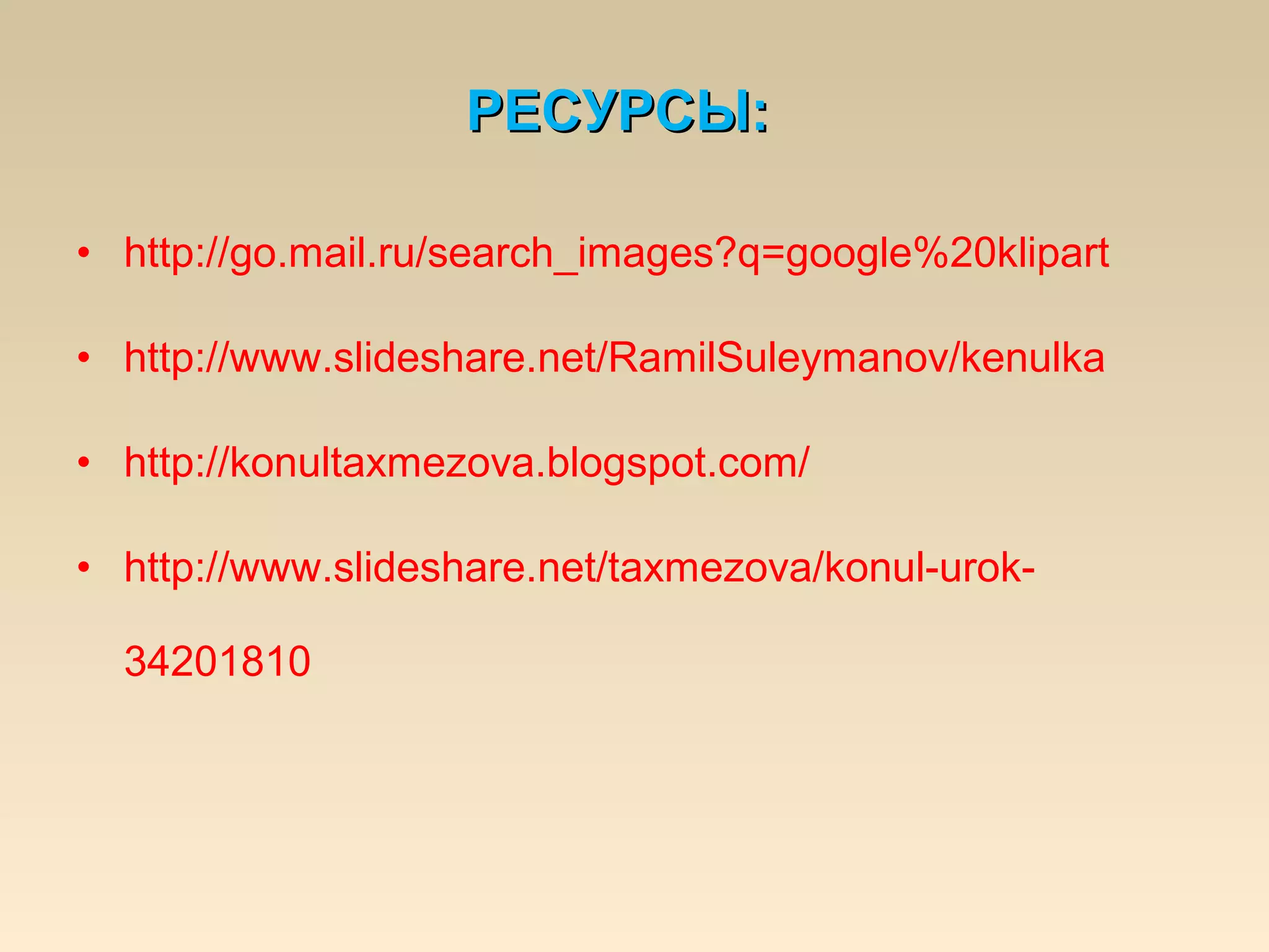 • http://go.mail.ru/search_images?q=google%20klipart
• http://www.slideshare.net/RamilSuleymanov/kenulka
• http://konultaxmezova.blogspot.com/
• http://www.slideshare.net/taxmezova/konul-urok-
34201810
РЕСУРСЫ:РЕСУРСЫ:
 