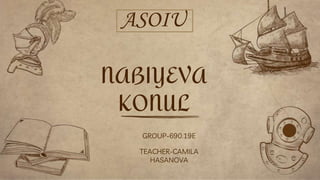 GROUP-690.19E
TEACHER-CAMILA
HASANOVA
ASOIU
NABIYEVA
KONUL
 
