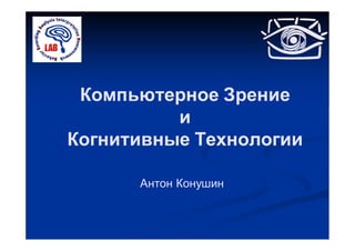 Компьютерное Зрение
          и
Когнитивные Технологии

      Антон Конушин
 