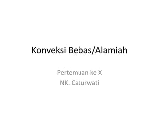 Konveksi Bebas/Alamiah

     Pertemuan ke X
      NK. Caturwati
 