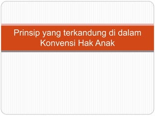 Prinsip yang terkandung di dalam 
Konvensi Hak Anak 
 