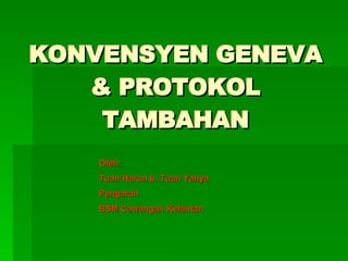 KONVENSYEN GENEVA & PROTOKOL TAMBAHAN Oleh: Tuan Harun b. Tuan Yahya Pengarah BSM Cawangan Kelantan 