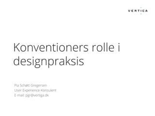 Konventioners rolle i
designpraksis
Pia Schøtt Gregersen
User Experience-Konsulent
E-mail: pgr@vertiga.dk

 