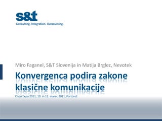 Konvergenca podira zakone klasične komunikacije Miro Faganel, S&T Slovenija in Matija Brglez, Nevotek Cisco Expo 2011, 10. in 11. marec 2011, Portorož 
