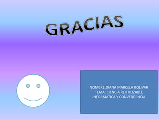 NOMBRE:DIANA MARCELA BOLIVAR
TEMA: CIENCIA REUTILIZABLE
INFORMATICA Y CONVERGENCIA
 