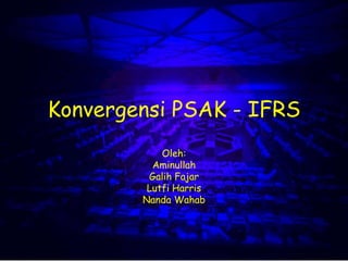 Konvergensi PSAK - IFRS
Oleh:
Aminullah
Galih Fajar
Lutfi Harris
Nanda Wahab
 