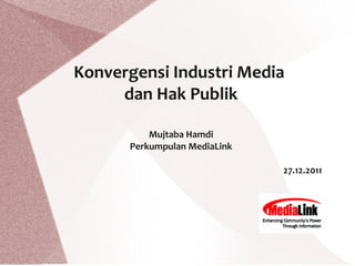 Konvergensi Industri Media
     dan Hak Publik

          Mujtaba Hamdi
      Perkumpulan MediaLink

                              27.12.2011
 