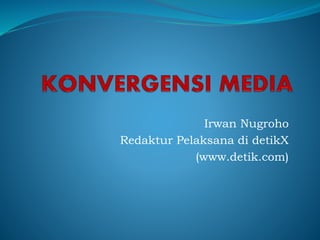 Irwan Nugroho
Redaktur Pelaksana di detikX
(www.detik.com)
 