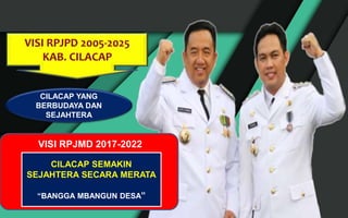 CILACAP YANG
BERBUDAYA DAN
SEJAHTERA
VISI RPJMD 2017-2022
CILACAP SEMAKIN
SEJAHTERA SECARA MERATA
“BANGGA MBANGUN DESA”
 