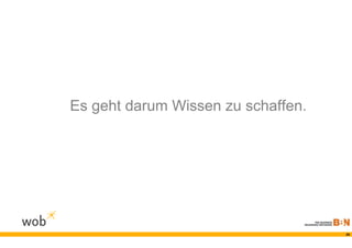 Es geht darum Wissen zu schaffen.




                                    26
 