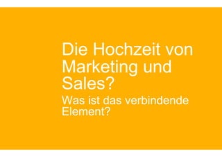 Die Hochzeit von
Marketing und
Sales?
Was ist das verbindende
Element?
 