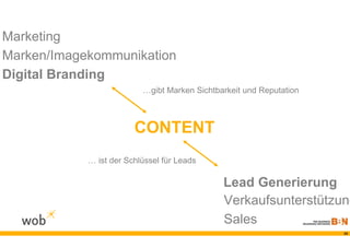 Marketing
Marken/Imagekommunikation
Digital Branding
                          …gibt Marken Sichtbarkeit und Reputation



                        CONTENT
            … ist der Schlüssel für Leads

                                              Lead Generierung
                                              Verkaufsunterstützung
                                              Sales
                                                                     33
 
