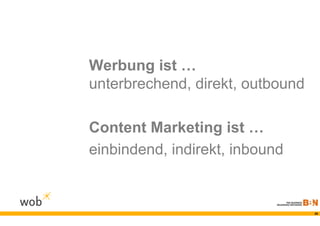 Werbung ist …
unterbrechend, direkt, outbound

Content Marketing ist …
einbindend, indirekt, inbound


                                  39
 