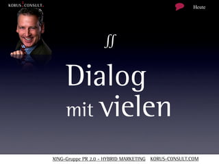 Heute




                   ∬

    Dialog
    mit vielen

XING-Gruppe PR 2.0 - HYBRID MARKETING KORUS-CONSULT.COM
 
