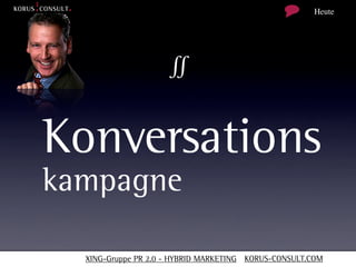 Heute




                     ∬


Konversations
kampagne

  XING-Gruppe PR 2.0 - HYBRID MARKETING KORUS-CONSULT.COM
 