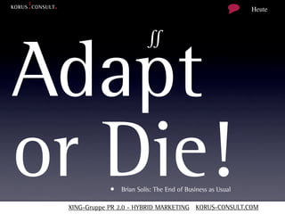 Heute



                         ∬

Adapt
or Die!      • Brian Solis: The End of Business as Usual

 XING-Gruppe PR 2.0 - HYBRID MARKETING KORUS-CONSULT.COM
 