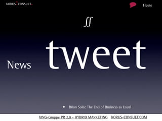 Heute



                               ∬


News     tweet
                   • Brian Solis: The End of Business as Usual

       XING-Gruppe PR 2.0 - HYBRID MARKETING KORUS-CONSULT.COM
 