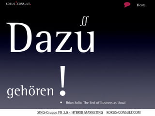 Heute



                            ∬

Dazu
  !
gehören
                • Brian Solis: The End of Business as Usual

    XING-Gruppe PR 2.0 - HYBRID MARKETING KORUS-CONSULT.COM
 