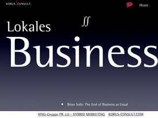 Heute



                            ∬
Lokales

Business
                • Brian Solis: The End of Business as Usual

    XING-Gruppe PR 2.0 - HYBRID MARKETING KORUS-CONSULT.COM
 