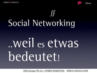Heute



                         ∬
Social Networking

..weil es etwas
bedeutet!
   XING-Gruppe PR 2.0 - HYBRID MARKETING KORUS-CONSULT.COM
 
