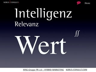 Heute




Intelligenz
Relevanz
                                             ∬

Wert
  XING-Gruppe PR 2.0 - HYBRID MARKETING KORUS-CONSULT.COM
 