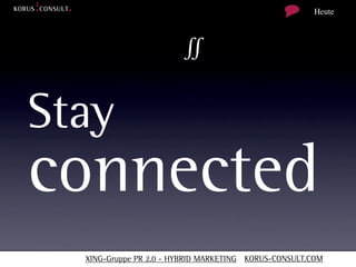 Heute



                        ∬

Stay
connected
  XING-Gruppe PR 2.0 - HYBRID MARKETING KORUS-CONSULT.COM
 