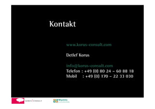 Kontakt

    www.korus-consult.com

    Detlef Korus

    info@korus-consult.com
    Telefon : +49 (0) 80 24 – 60 88 18
    Mobil : +49 (0) 170 – 22 33 030




                                     14	
  
 