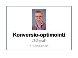 Konversio-optimointi
LTO-malli
KTT Joni Salminen
 