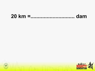 20 km =.............................. dam
 