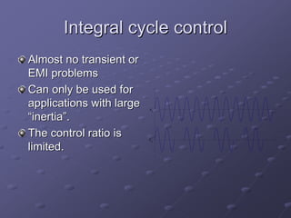 Integral cycle control
Almost no transient or
EMI problems
Can only be used for
applications with large   vs
“inertia”.
The control ratio is      vo
limited.
 