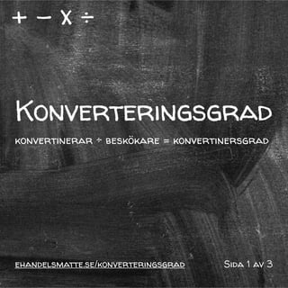ehandelsmatte.se/konverteringsgrad
Konverteringsgrad
konvertinerar ÷ beskökare = konvertinersgrad
Sida 1 av 3
 