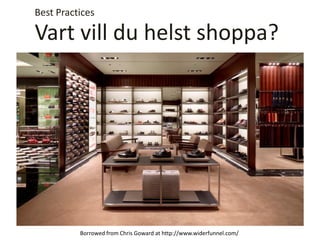 Vart vill du helst shoppa?
Best Practices
Borrowed from Chris Goward at http://www.widerfunnel.com/
 