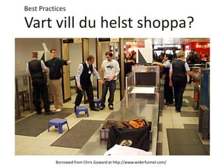 Vart vill du helst shoppa?
Best Practices
Borrowed from Chris Goward at http://www.widerfunnel.com/
 