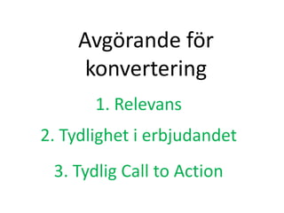 Avgörande för
konvertering
1. Relevans
2. Tydlighet i erbjudandet
3. Tydlig Call to Action
 