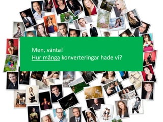 Men, vänta!
Hur många konverteringar hade vi?
 