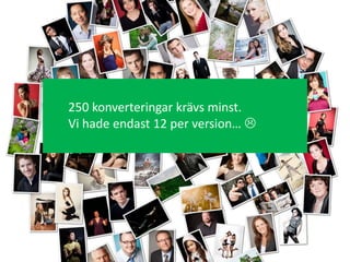 250 konverteringar krävs minst.
Vi hade endast 12 per version… 
 