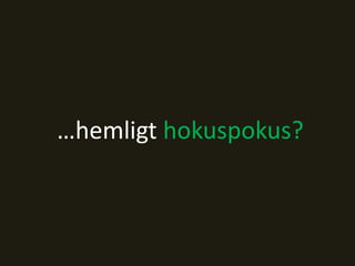 …hemligt hokuspokus?
 