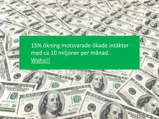 15% ökning motsvarade ökade intäkter
med ca 10 miljoner per månad.
Woho!!
 
