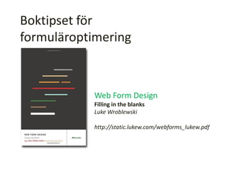 Boktipset för
formuläroptimering
Web Form Design
Filling in the blanks
Luke Wroblewski
http://static.lukew.com/webforms_lukew.pdf
 