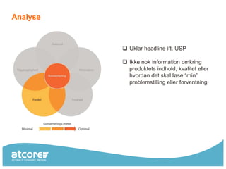 Analyse



           Uklar headline ift. USP

           Ikke nok information omkring
            produktets indhold, kvalitet eller
            hvordan det skal løse “min”
            problemstilling eller forventning
 