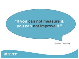 "If you can not measure it,
 you can not improve it.”



                     William Thomson
 