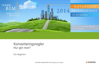 NOVAPOINT ANVÄNDARTRÄFF 2014 │Göteborg 23-24 oktober 
Konverteringsregler 
Hur gör man? 
Erik Häggström  