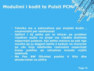 Powerpoint Templates
Page 19
Modulimi i kodit te Pulsit PCM
• Teknika me e zakonshme per sinjalet Audio ,
vecanerisht per ...