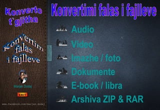          Audio

                                       Video
                                       Imazhe / foto
                                       Dokumente
       Marjan Dodaj                    E-book / libra
www.facebook.com/marjan.dodaj
                                       Arshiva ZIP & RAR  
 