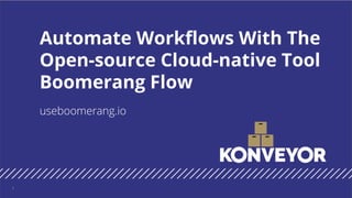 useboomerang.io
Automate Workflows With The
Open-source Cloud-native Tool
Boomerang Flow
1
 
