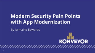 By Jermaine Edwards
Modern Security Pain Points
with App Modernization
1
 